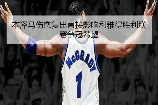 本泽马伤愈复出直接影响利雅得胜利联赛争冠希望